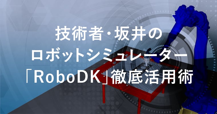 技術者・坂井のロボットシミュレーター「RoboDK」徹底活用術