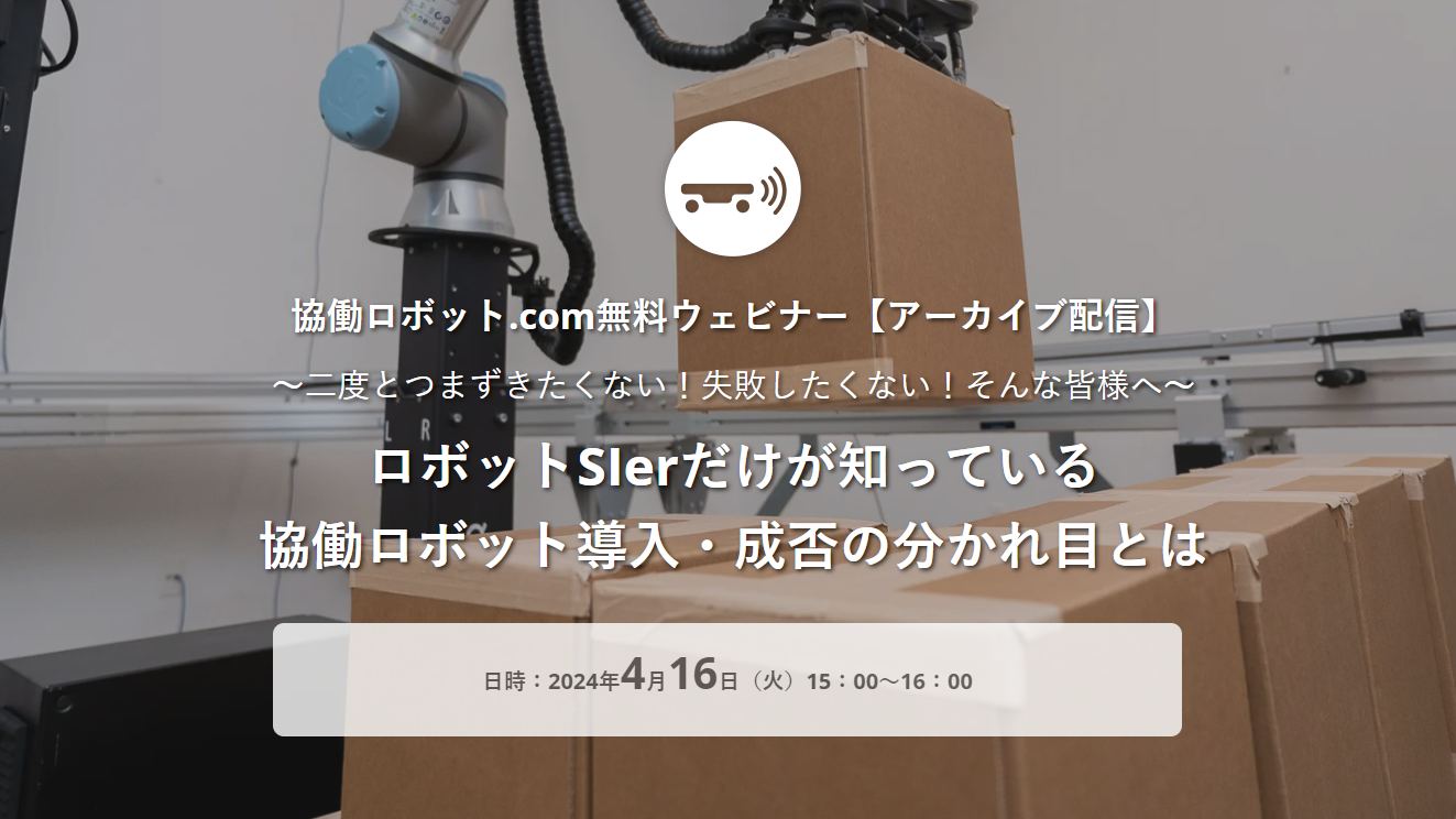 アーカイブ配信 無料ウェビナー「ロボットSIerだけが知っている 協働ロボット導入・成否の分かれ目とは 」4/16（火）実施【申込締切ました】